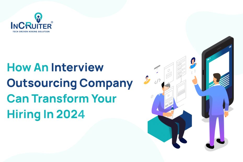 How An Interview Outsourcing Company Can Transform Your Hiring In 2024?