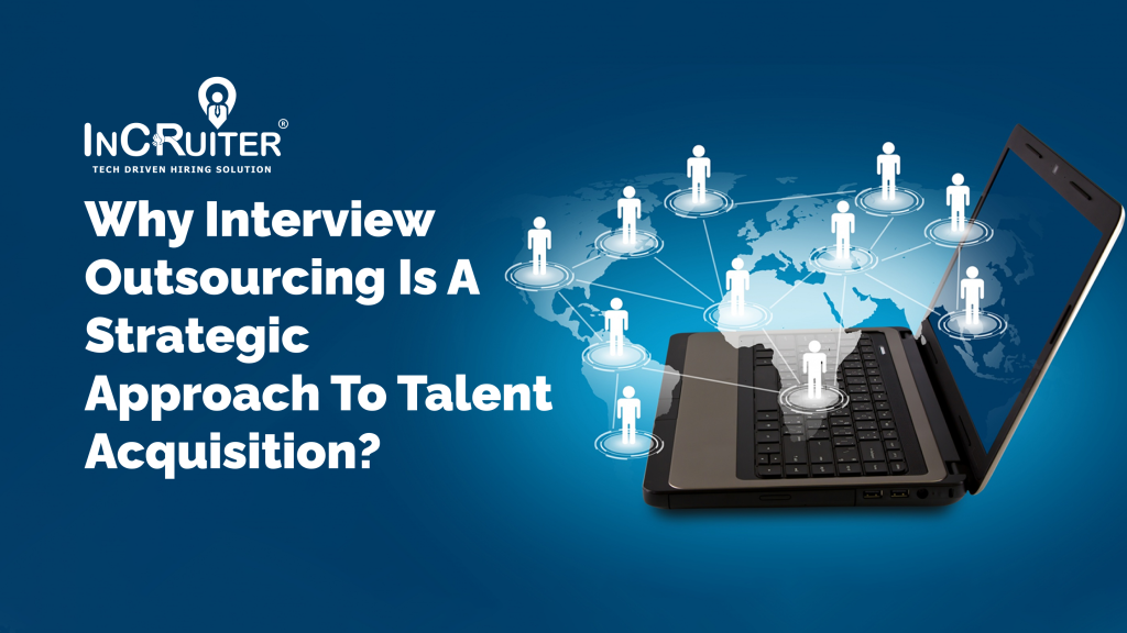Why interview outsourcing is a strategic approach to talent acquisition?