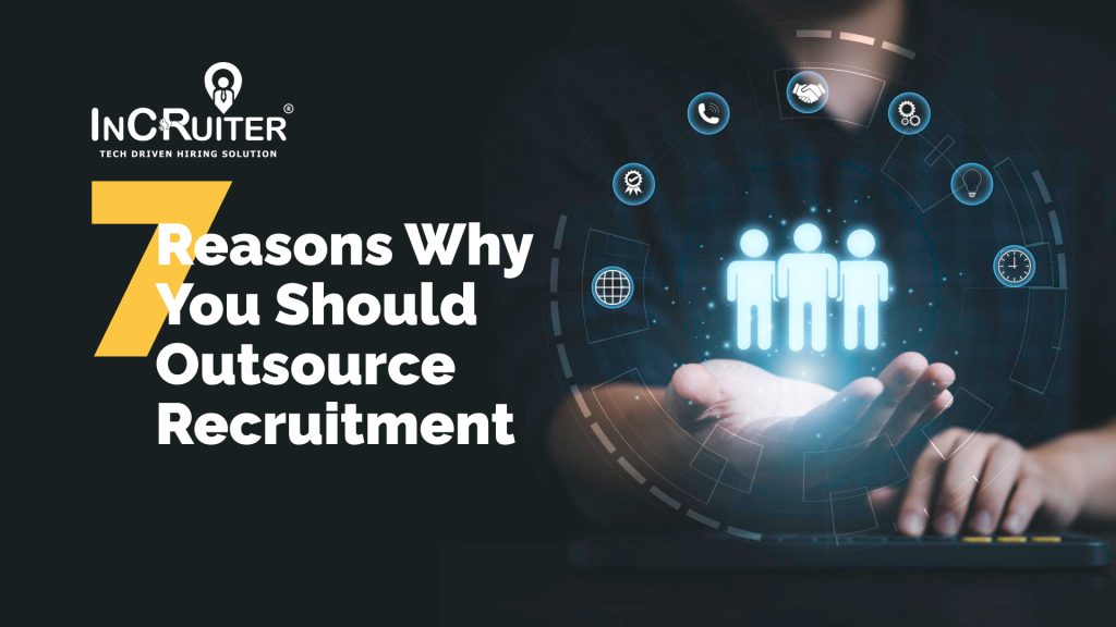 7 Reasons Why You Should Outsource Recruitment