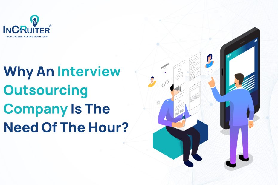 Why An Interview Outsourcing Company Is The Need of the Hour?